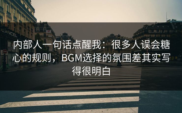 内部人一句话点醒我：很多人误会糖心的规则，BGM选择的氛围差其实写得很明白