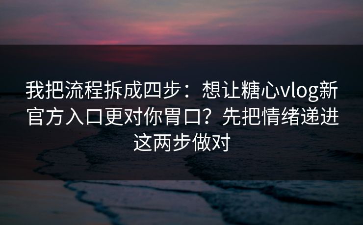 我把流程拆成四步:想让糖心vlog新官方入口更对你胃口?先把情绪递进这两步做对 我把流程拆成四步:想让糖心vlog新官方入口更对你胃口?先把情绪递进这两步做对