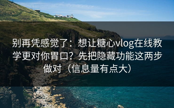 别再凭感觉了:想让糖心vlog在线教学更对你胃口?先把隐藏功能这两步做对(信息量有点大) 别再凭感觉了:想让糖心vlog在线教学更对你胃口?先把隐藏功能这两步做对(信息量有点大)