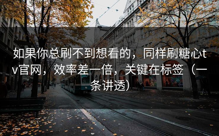 如果你总刷不到想看的,同样刷糖心tv官网,效率差一倍,关键在标签(一条讲透) 如果你总刷不到想看的,同样刷糖心tv官网,效率差一倍,关键在标签(一条讲透)