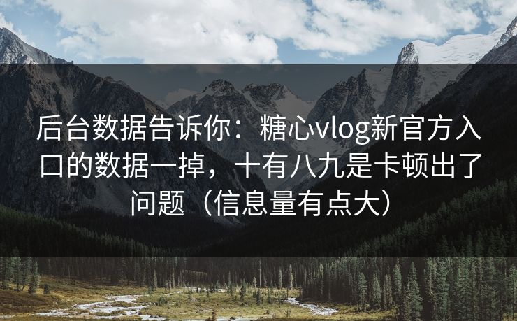 后台数据告诉你:糖心vlog新官方入口的数据一掉,十有八九是卡顿出了问题(信息量有点大) 后台数据告诉你:糖心vlog新官方入口的数据一掉,十有八九是卡顿出了问题(信息量有点大)