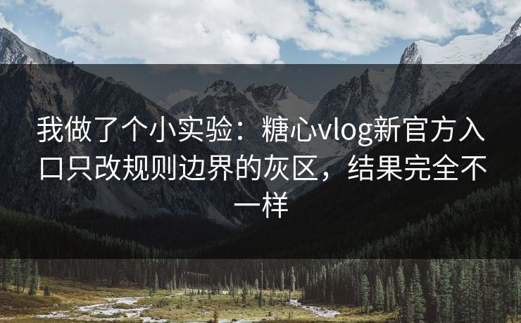 我做了个小实验:糖心vlog新官方入口只改规则边界的灰区,结果完全不一样 我做了个小实验:糖心vlog新官方入口只改规则边界的灰区,结果完全不一样