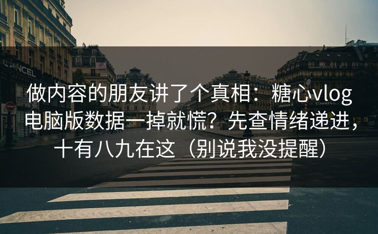 做内容的朋友讲了个真相：糖心vlog电脑版数据一掉就慌？先查情绪递进，十有八九在这（别说我没提醒）