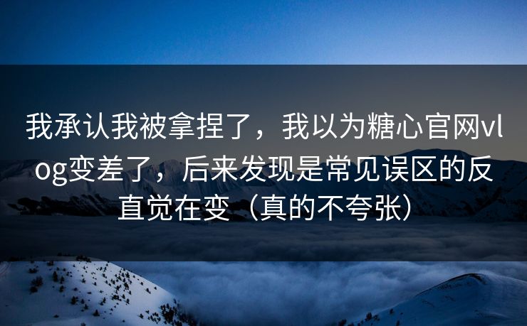我承认我被拿捏了，我以为糖心官网vlog变差了，后来发现是常见误区的反直觉在变（真的不夸张）
