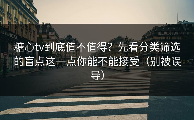 糖心tv到底值不值得？先看分类筛选的盲点这一点你能不能接受（别被误导）