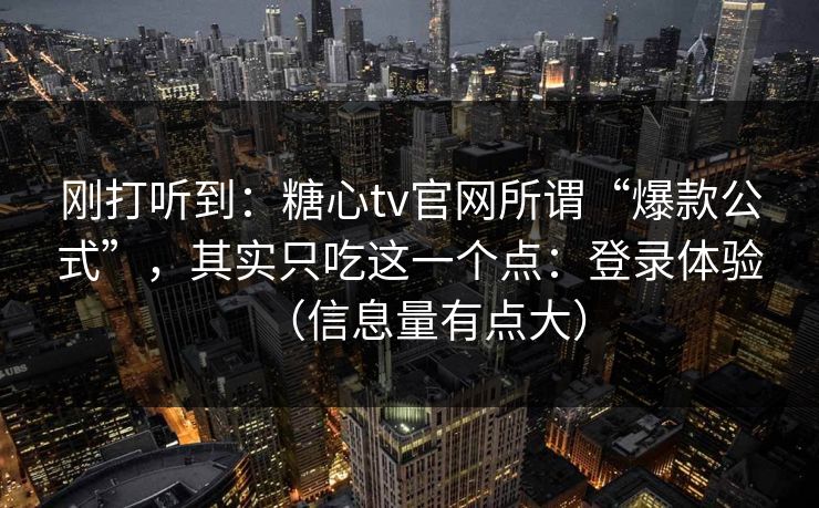 刚打听到:糖心tv官网所谓“爆款公式”,其实只吃这一个点:登录体验(信息量有点大)
