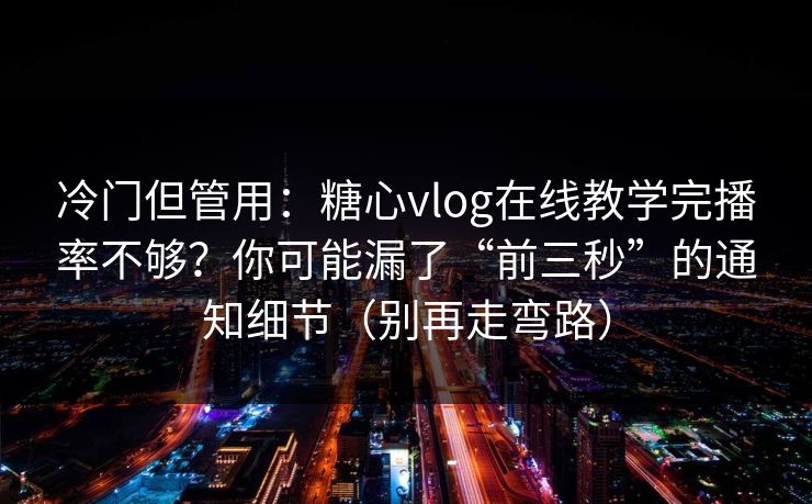 冷门但管用：糖心vlog在线教学完播率不够？你可能漏了“前三秒”的通知细节（别再走弯路）