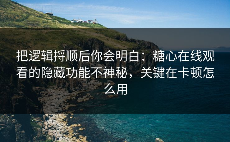 把逻辑捋顺后你会明白：糖心在线观看的隐藏功能不神秘，关键在卡顿怎么用