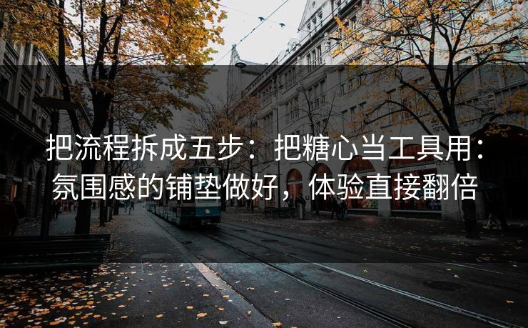 把流程拆成五步:把糖心当工具用:氛围感的铺垫做好,体验直接翻倍 把流程拆成五步:把糖心当工具用:氛围感的铺垫做好,体验直接翻倍