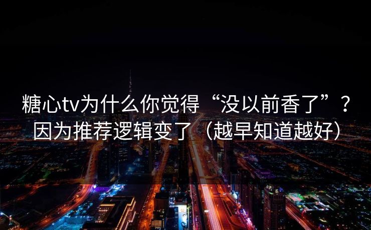 糖心tv为什么你觉得“没以前香了”?因为推荐逻辑变了(越早知道越好) 糖心tv为什么你觉得“没以前香了”?因为推荐逻辑变了(越早知道越好)
