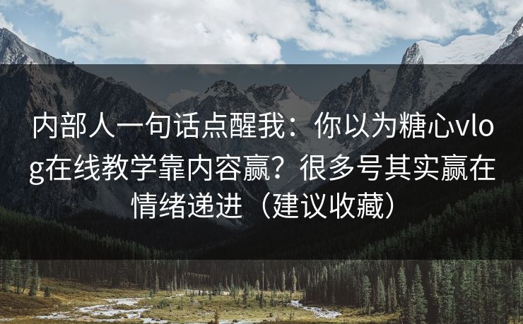 内部人一句话点醒我：你以为糖心vlog在线教学靠内容赢？很多号其实赢在情绪递进（建议收藏）