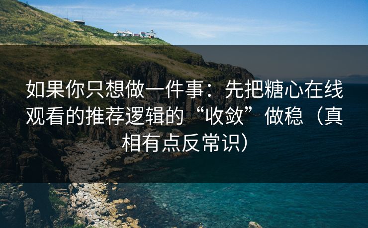 如果你只想做一件事:先把糖心在线观看的推荐逻辑的“收敛”做稳(真相有点反常识) 如果你只想做一件事:先把糖心在线观看的推荐逻辑的“收敛”做稳(真相有点反常识)