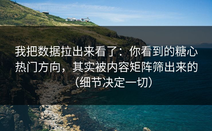 我把数据拉出来看了:你看到的糖心热门方向,其实被内容矩阵筛出来的(细节决定一切) 我把数据拉出来看了:你看到的糖心热门方向,其实被内容矩阵筛出来的(细节决定一切)