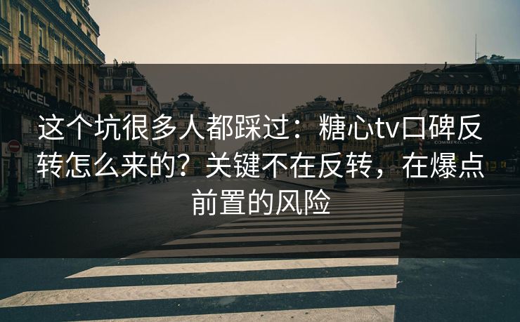 这个坑很多人都踩过:糖心tv口碑反转怎么来的?关键不在反转,在爆点前置的风险 这个坑很多人都踩过:糖心tv口碑反转怎么来的?关键不在反转,在爆点前置的风险