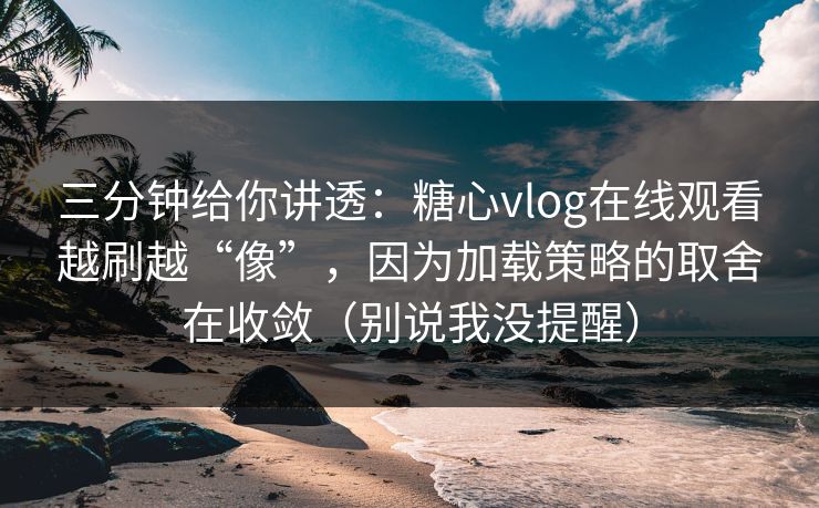 三分钟给你讲透:糖心vlog在线观看越刷越“像”,因为加载策略的取舍在收敛(别说我没提醒) 三分钟给你讲透:糖心vlog在线观看越刷越“像”,因为加载策略的取舍在收敛(别说我没提醒)