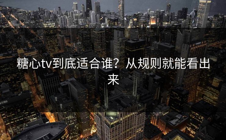 糖心tv到底适合谁?从规则就能看出来 糖心tv到底适合谁?从规则就能看出来