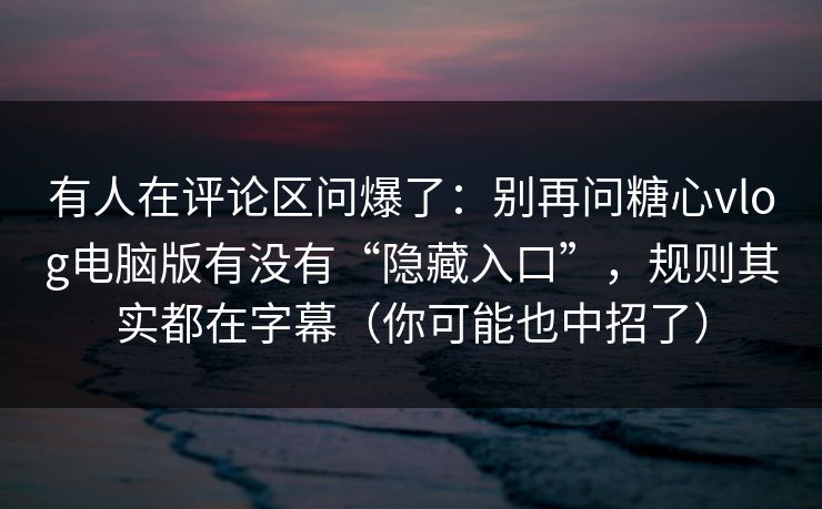 有人在评论区问爆了:别再问糖心vlog电脑版有没有“隐藏入口”,规则其实都在字幕(你可能也中招了) 有人在评论区问爆了:别再问糖心vlog电脑版有没有“隐藏入口”,规则其实都在字幕(你可能也中招了)