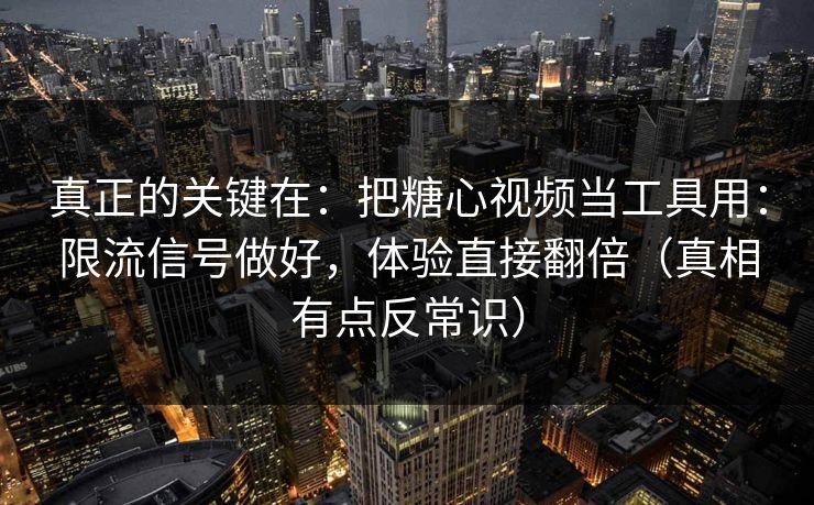 真正的关键在：把糖心视频当工具用：限流信号做好，体验直接翻倍（真相有点反常识）