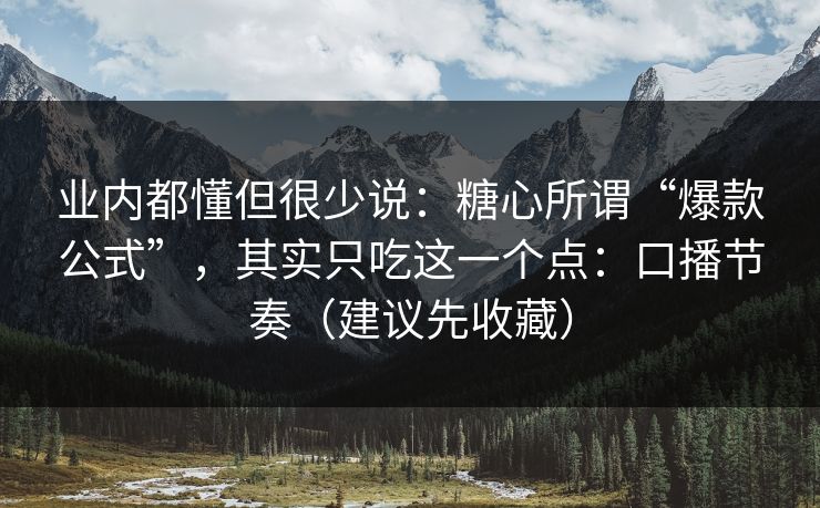 业内都懂但很少说:糖心所谓“爆款公式”,其实只吃这一个点:口播节奏(建议先收藏) 业内都懂但很少说:糖心所谓“爆款公式”,其实只吃这一个点:口播节奏(建议先收藏)