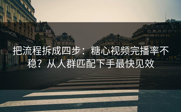 把流程拆成四步：糖心视频完播率不稳？从人群匹配下手最快见效