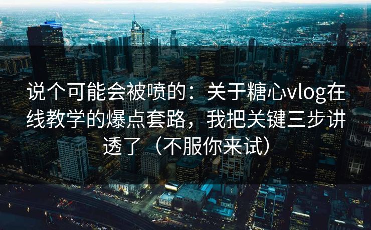 说个可能会被喷的:关于糖心vlog在线教学的爆点套路,我把关键三步讲透了(不服你来试) 说个可能会被喷的:关于糖心vlog在线教学的爆点套路,我把关键三步讲透了(不服你来试)
