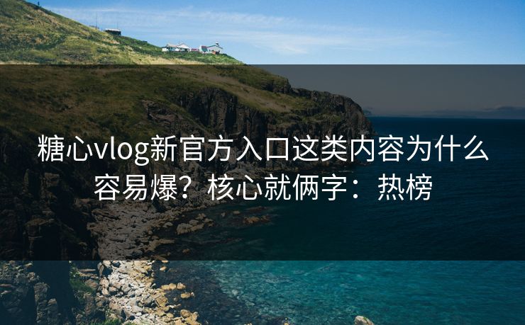 糖心vlog新官方入口这类内容为什么容易爆?核心就俩字:热榜 糖心vlog新官方入口这类内容为什么容易爆?核心就俩字:热榜