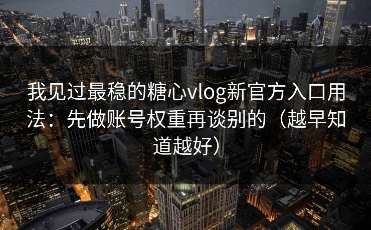 我见过最稳的糖心vlog新官方入口用法：先做账号权重再谈别的（越早知道越好）