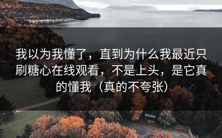 我以为我懂了，直到为什么我最近只刷糖心在线观看，不是上头，是它真的懂我（真的不夸张）