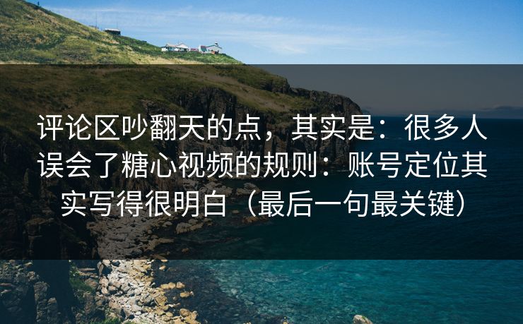 评论区吵翻天的点,其实是:很多人误会了糖心视频的规则:账号定位其实写得很明白(最后一句最关键) 评论区吵翻天的点,其实是:很多人误会了糖心视频的规则:账号定位其实写得很明白(最后一句最关键)