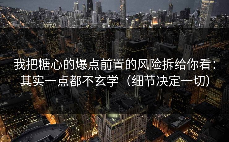 我把糖心的爆点前置的风险拆给你看：其实一点都不玄学（细节决定一切）