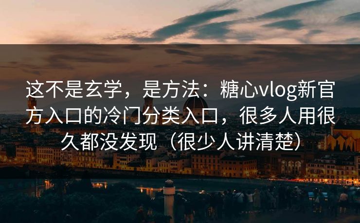 这不是玄学,是方法:糖心vlog新官方入口的冷门分类入口,很多人用很久都没发现(很少人讲清楚) 这不是玄学,是方法:糖心vlog新官方入口的冷门分类入口,很多人用很久都没发现(很少人讲清楚)