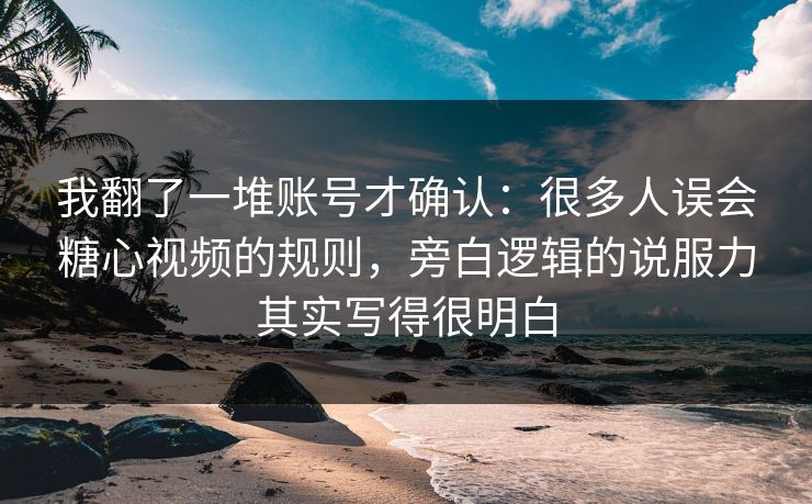 我翻了一堆账号才确认：很多人误会糖心视频的规则，旁白逻辑的说服力其实写得很明白