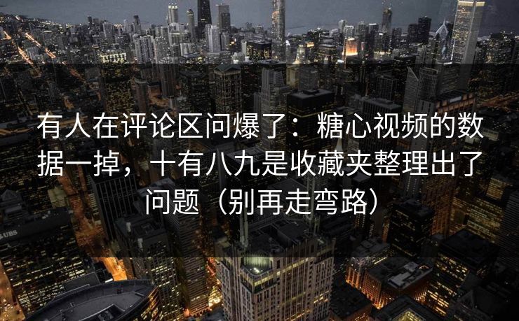 有人在评论区问爆了:糖心视频的数据一掉,十有八九是收藏夹整理出了问题(别再走弯路) 有人在评论区问爆了:糖心视频的数据一掉,十有八九是收藏夹整理出了问题(别再走弯路)