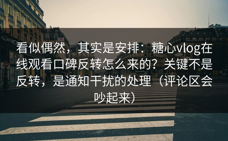 看似偶然,其实是安排:糖心vlog在线观看口碑反转怎么来的?关键不是反转,是通知干扰的处理(评论区会吵起来) 看似偶然,其实是安排:糖心vlog在线观看口碑反转怎么来的?关键不是反转,是通知干扰的处理(评论区会吵起来)
