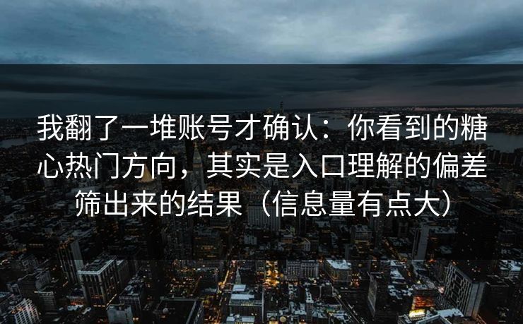 我翻了一堆账号才确认：你看到的糖心热门方向，其实是入口理解的偏差筛出来的结果（信息量有点大）