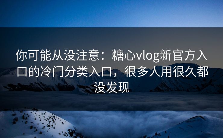 你可能从没注意:糖心vlog新官方入口的冷门分类入口,很多人用很久都没发现 你可能从没注意:糖心vlog新官方入口的冷门分类入口,很多人用很久都没发现