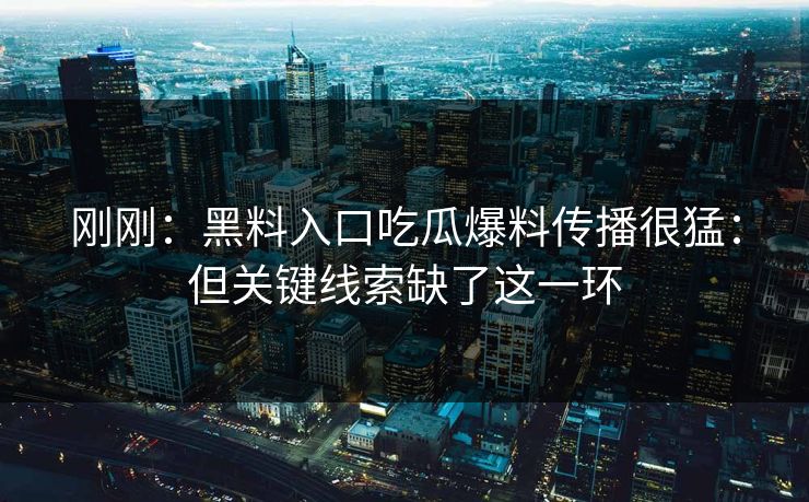 刚刚:黑料入口吃瓜爆料传播很猛:但关键线索缺了这一环